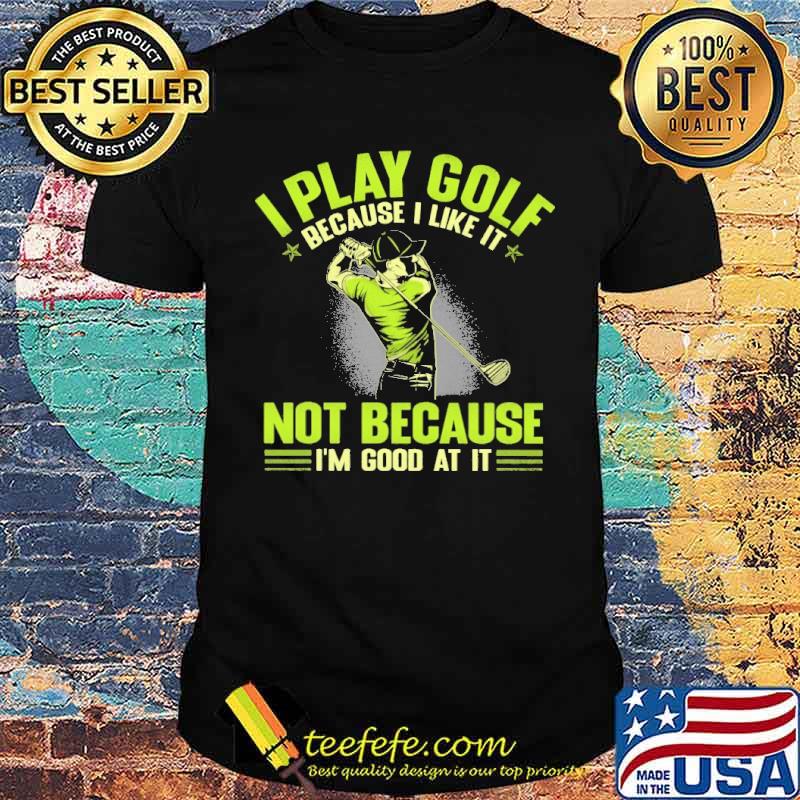 Awesome i Play Golf Because I Like It Not Because I'm Good At It shirt Awesome i Play Golf Because I Like It Not Because I'm Good At It shirt