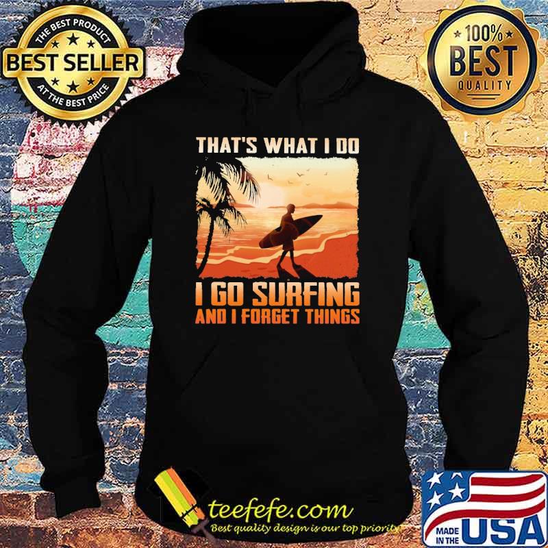 Awesome that's What I Do I Go Surfing And I Forget Things Shirt Hoodie Awesome that's What I Do I Go Surfing And I Forget Things Shirt Hoodie