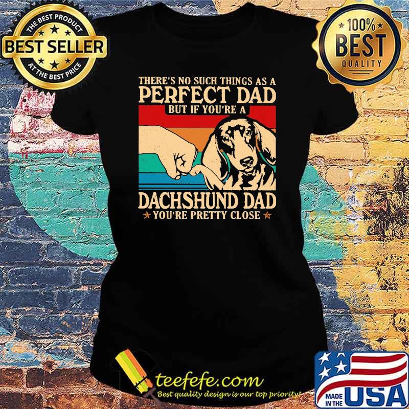 Awesome there's No Such Things As A Perfect Dad But If You're A Dachshund Dad Vintage Shirt Ladies tee Awesome there's No Such Things As A Perfect Dad But If You're A Dachshund Dad Vintage Shirt Ladies tee