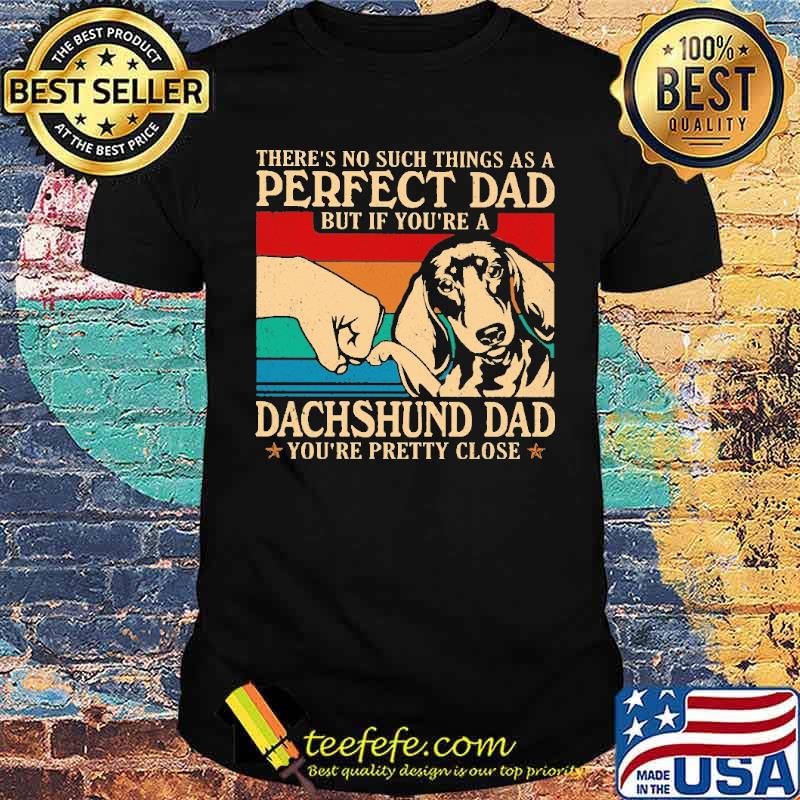 Awesome there's No Such Things As A Perfect Dad But If You're A Dachshund Dad Vintage Shirt