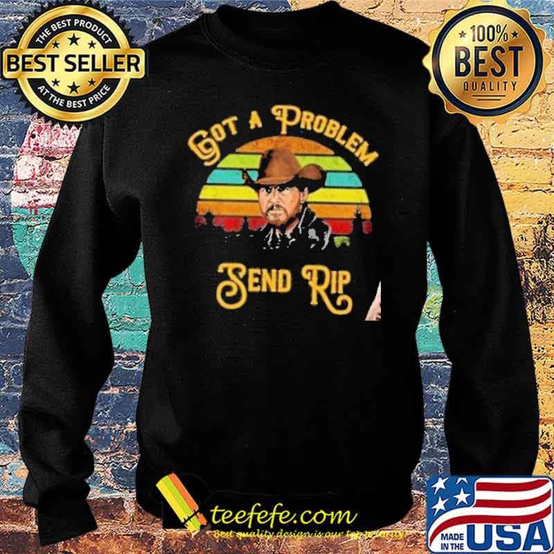 Awesome yellowstone got a problem send rip Vintage Shirt Sweater Awesome yellowstone got a problem send rip Vintage Shirt Sweater