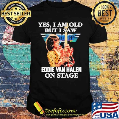 Awesome yes I am old but I saw Eddie Van Halen on stage shirt