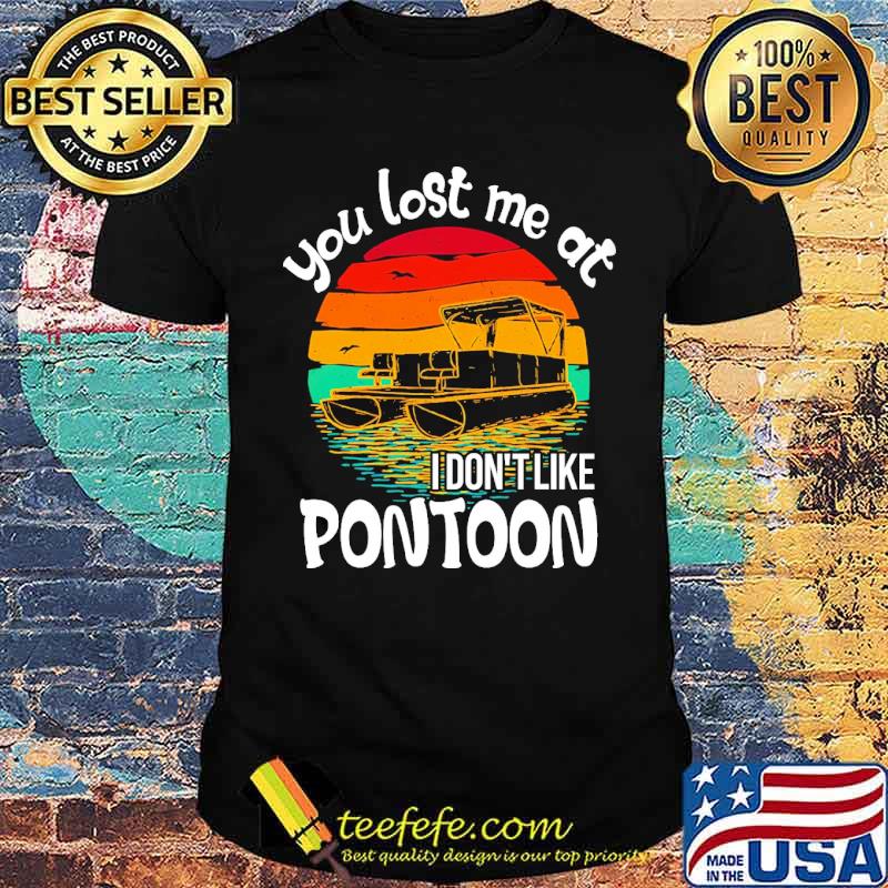 Awesome you lost me at i dont like pontoon vintage sunset shirt