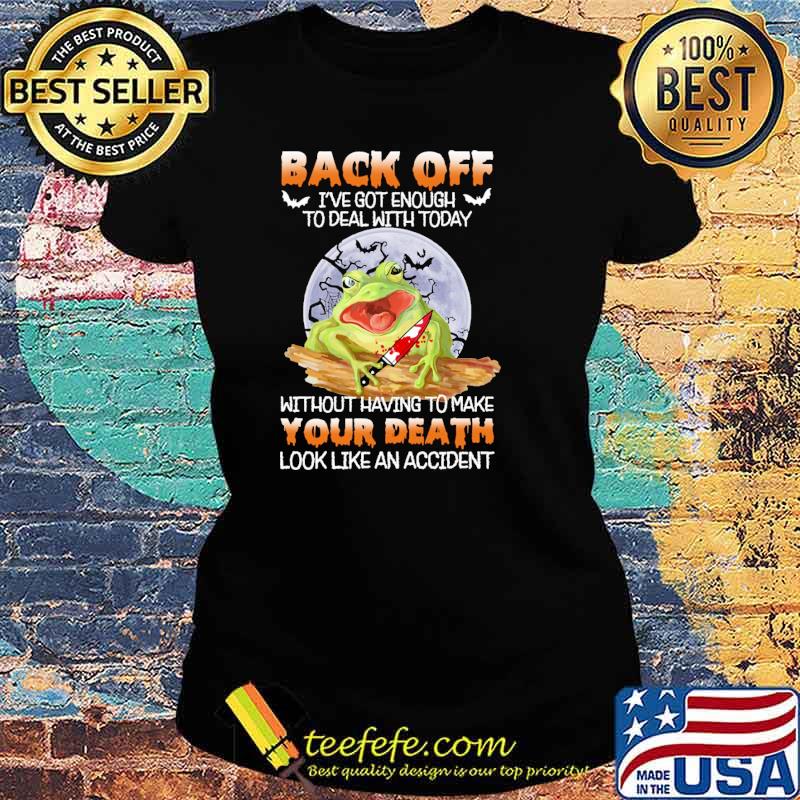 Back off got enough to deal with today without having to make your death look like an accident frog moon s Ladies tee Back off got enough to deal with today without having to make your death look like an accident frog moon s Ladies tee