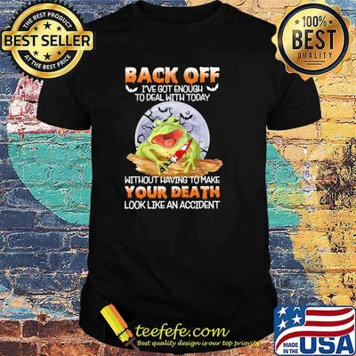Back off got enough to deal with today without having to make your death look like an accident frog moon shirt