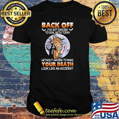 Back off got enough to deal with today without having to make your death look like an accident goat moon shirt