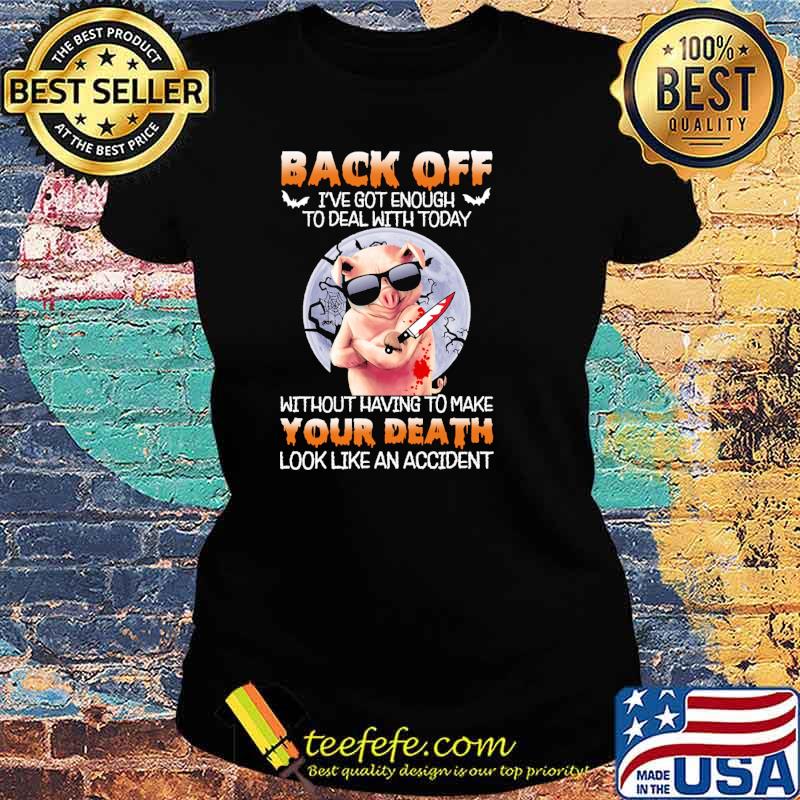 Back off got enough to deal with today without having to make your death look like an accident pig moon s Ladies tee Back off got enough to deal with today without having to make your death look like an accident pig moon s Ladies tee