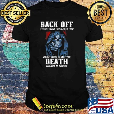 Back off i’ve got enough to deal with today without having to make your death shirt