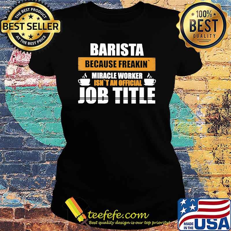 barista-because-freakin-miracle-worker-isnt-an-official-job-title-coffee-shirt-Ladies-tee.jpg