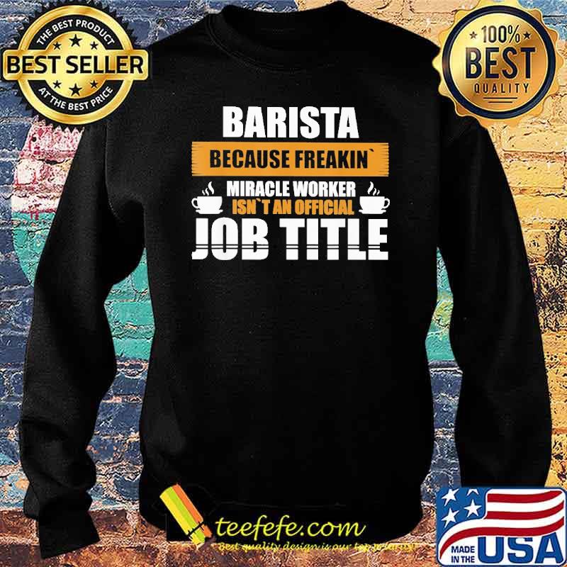 barista-because-freakin-miracle-worker-isnt-an-official-job-title-coffee-shirt-Sweater.jpg