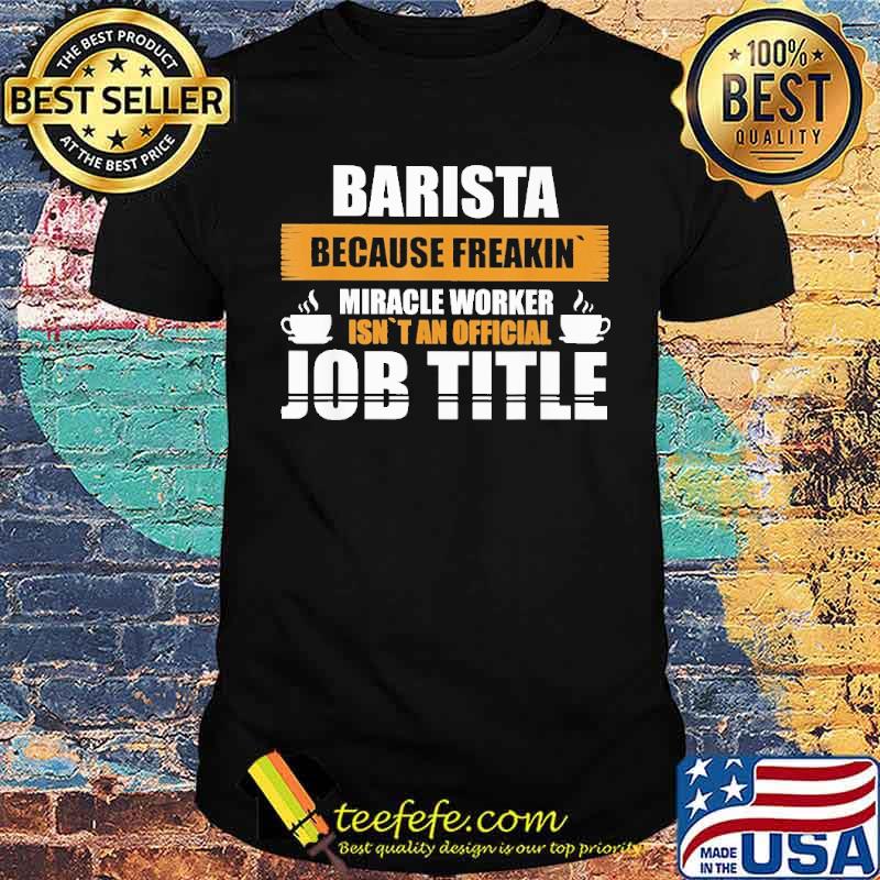 barista-because-freakin-miracle-worker-isnt-an-official-job-title-coffee-shirt-Unisex.jpg