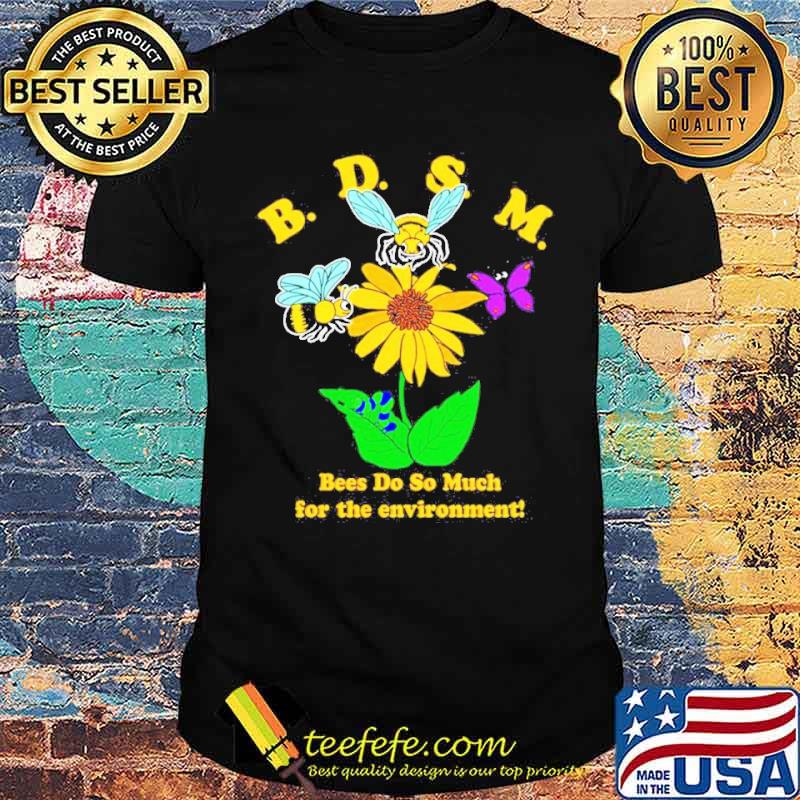 BDSM Bees do so much for the environment flower shirt