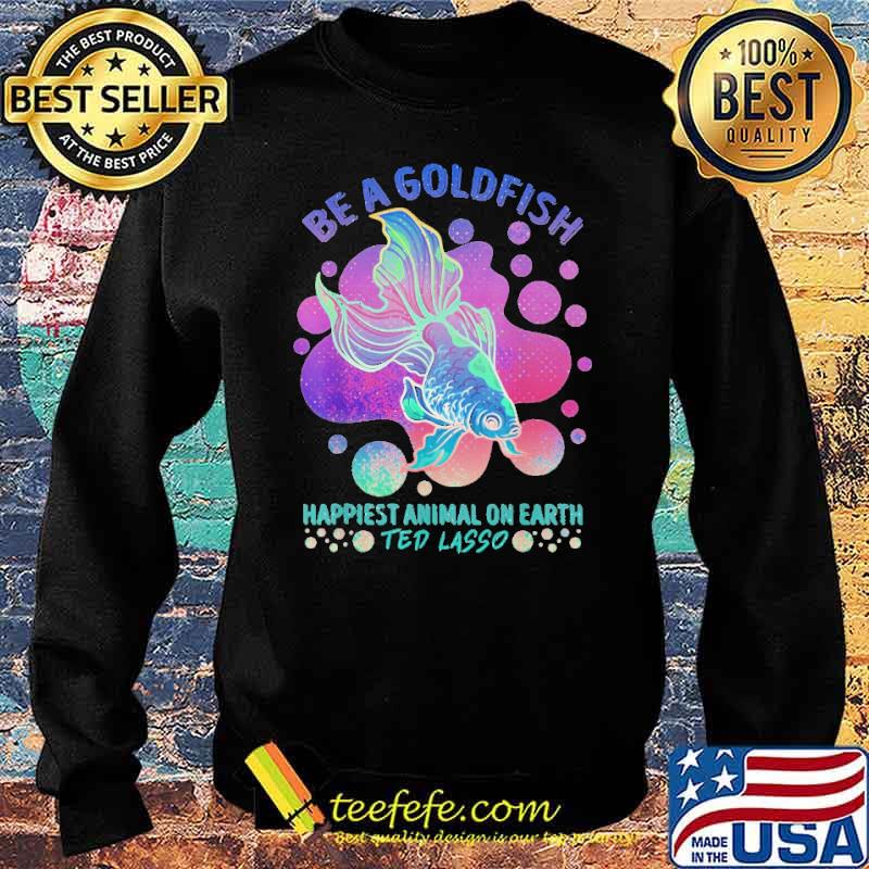 be-a-gold-fish-happiest-animal-on-earth-ted-lasso-shirt-Sweater.jpg
