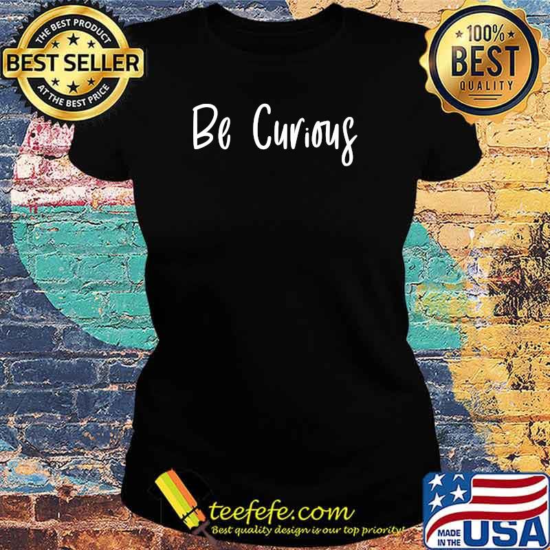Be Curious Inspirational Positive T-Shirt Ladies tee Be Curious Inspirational Positive T-Shirt Ladies tee