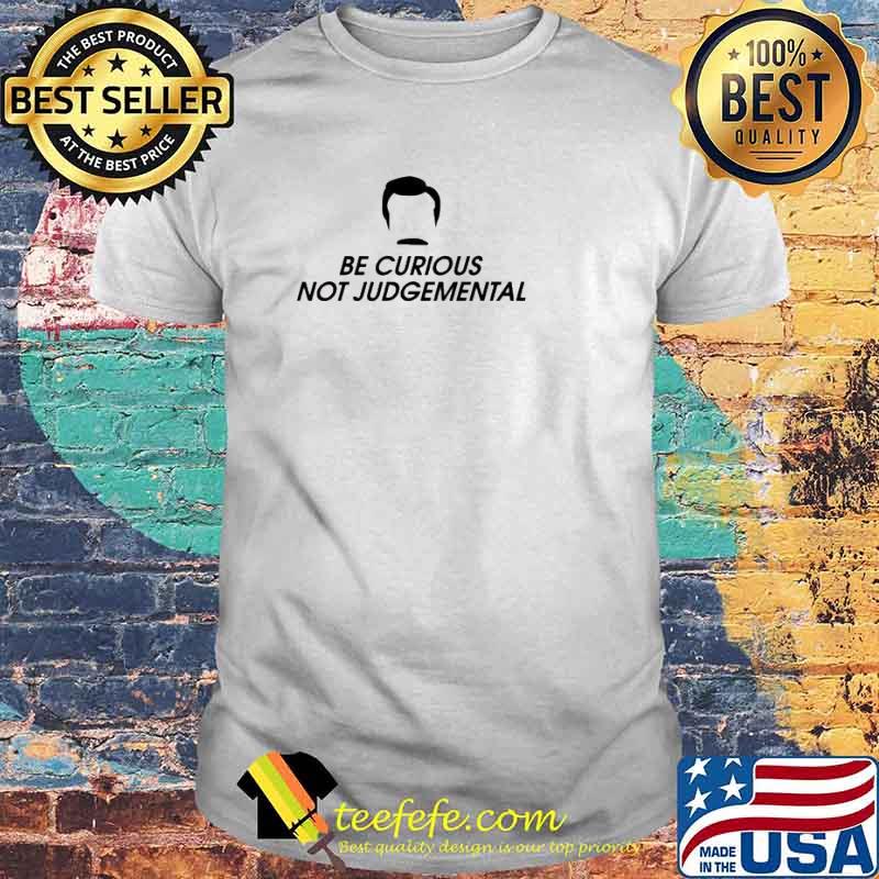 Be Curious Not Judgemental shirt