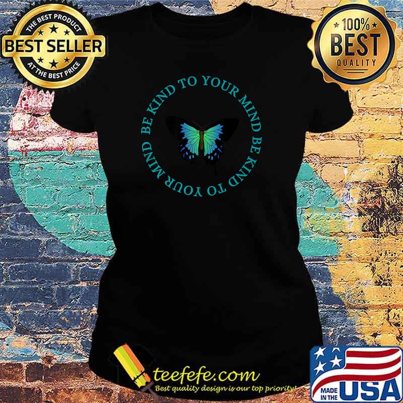 Be Kind To Your Mind butterfly T-s Ladies tee Be Kind To Your Mind butterfly T-s Ladies tee