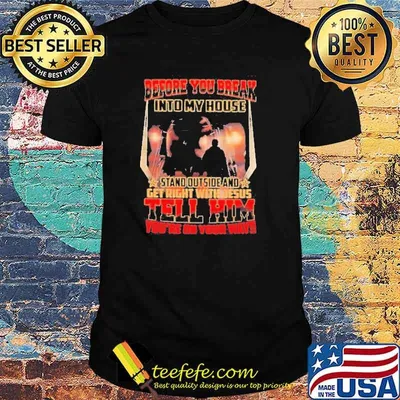 Before You Break Into My House Stand Outside And Get Right With Jesus Tell Him You’re On Your Way Shirt