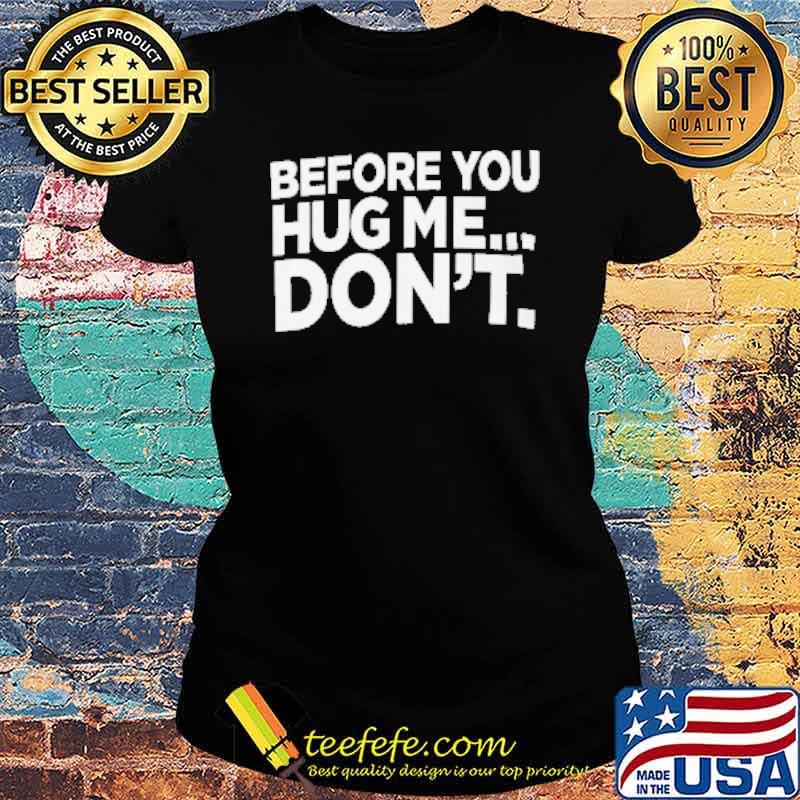 Before You Hug Me Don't Shirt Ladies tee Before You Hug Me Don't Shirt Ladies tee
