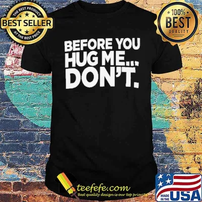 Before You Hug Me Don't Shirt