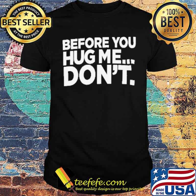 Before You Hug Me Don't Shirt Before You Hug Me Don't Shirt