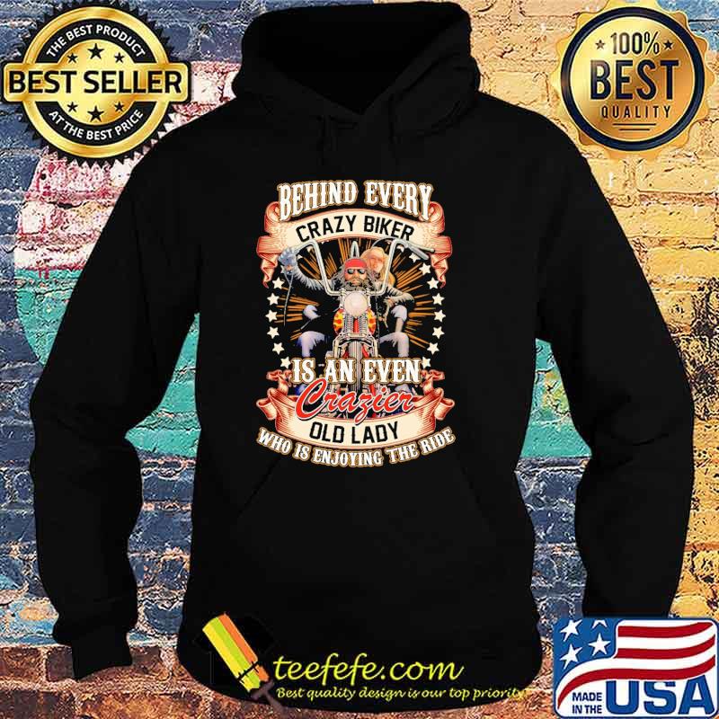 Behind Every Crazy Biker Is An Even Crazier Old Lady Who Is Enjoying The Ride Shirt Hoodie Behind Every Crazy Biker Is An Even Crazier Old Lady Who Is Enjoying The Ride Shirt Hoodie