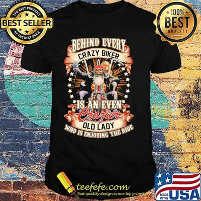 Behind Every Crazy Biker Is An Even Crazier Old Lady Who Is Enjoying The Ride Shirt