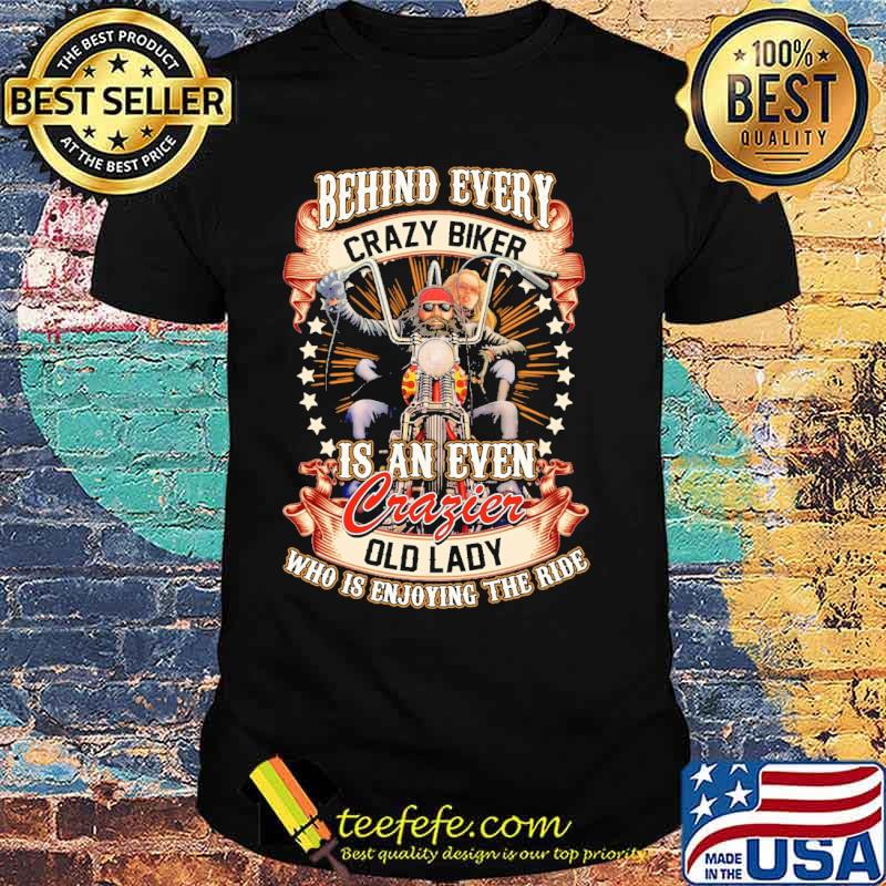 Behind Every Crazy Biker Is An Even Crazier Old Lady Who Is Enjoying The Ride Shirt