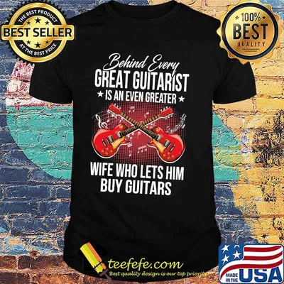 Behind Every Great Guitarist Is An Even Greater Wife Who Lets Him Buy Guitars Shirt