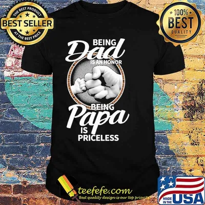 Being dad is an honor being papa is priceless shirt