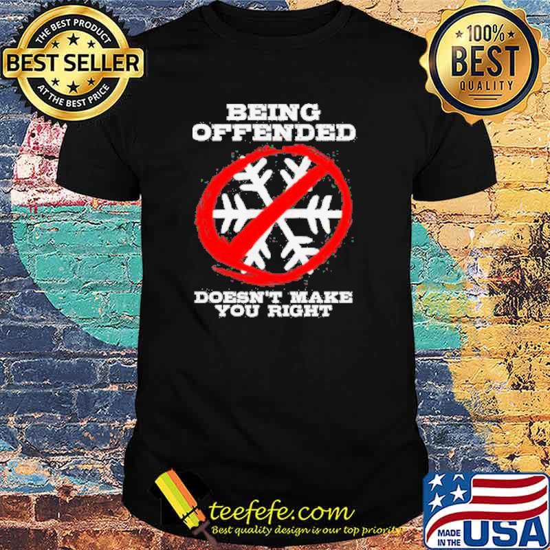BEING OFFENDED DOESN'T MAKE YOU RIGHT Shirt BEING OFFENDED DOESN'T MAKE YOU RIGHT Shirt