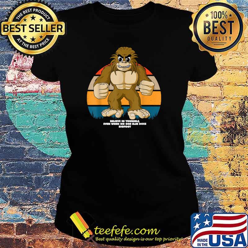 Believe In Yourself Even When No One Else Does Bigfoot Inspirational Vintage T-Shirt Ladies tee Believe In Yourself Even When No One Else Does Bigfoot Inspirational Vintage T-Shirt Ladies tee