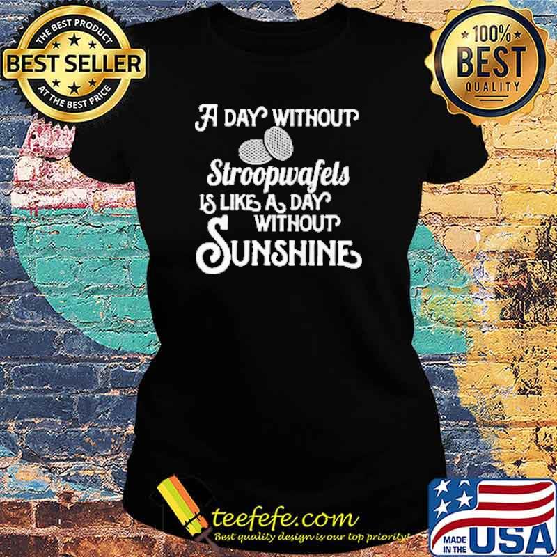 Best a Day Without Stroopwafels Like A Day Without Sunshine Shirt Ladies tee Best a Day Without Stroopwafels Like A Day Without Sunshine Shirt Ladies tee