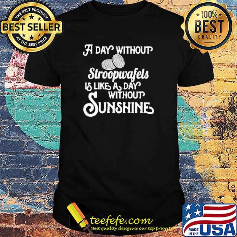 Best a Day Without Stroopwafels Like A Day Without Sunshine Shirt Best a Day Without Stroopwafels Like A Day Without Sunshine Shirt