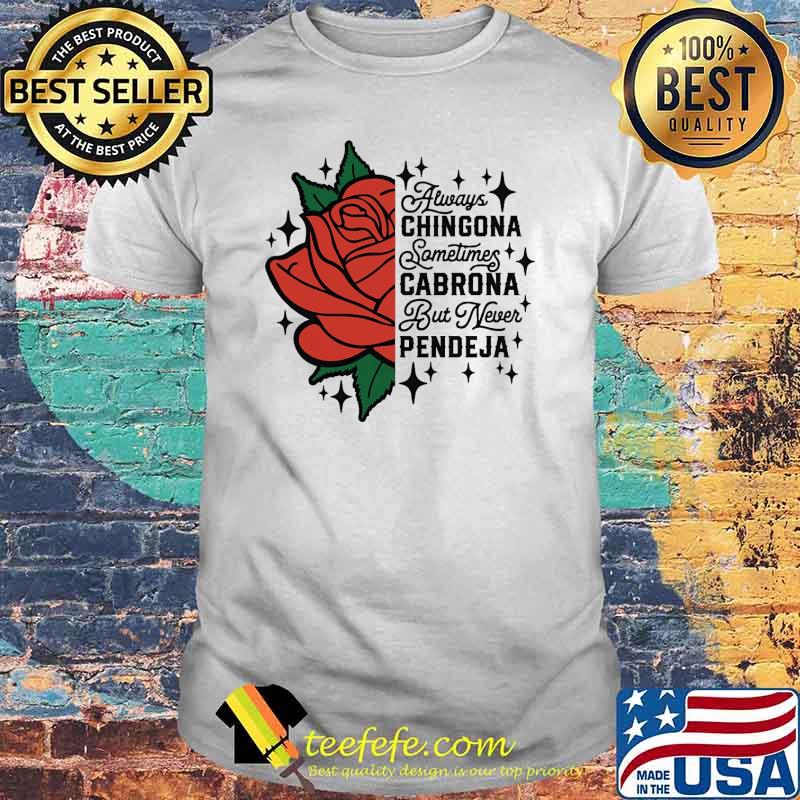 Best always chingona sometimes cabrona but never pendeja rose shirt Best always chingona sometimes cabrona but never pendeja rose shirt