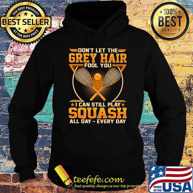 Best don't Let The Grey Hair Fool You I Can Still Play Squash All Day Every Day Shirt Hoodie Best don't Let The Grey Hair Fool You I Can Still Play Squash All Day Every Day Shirt Hoodie