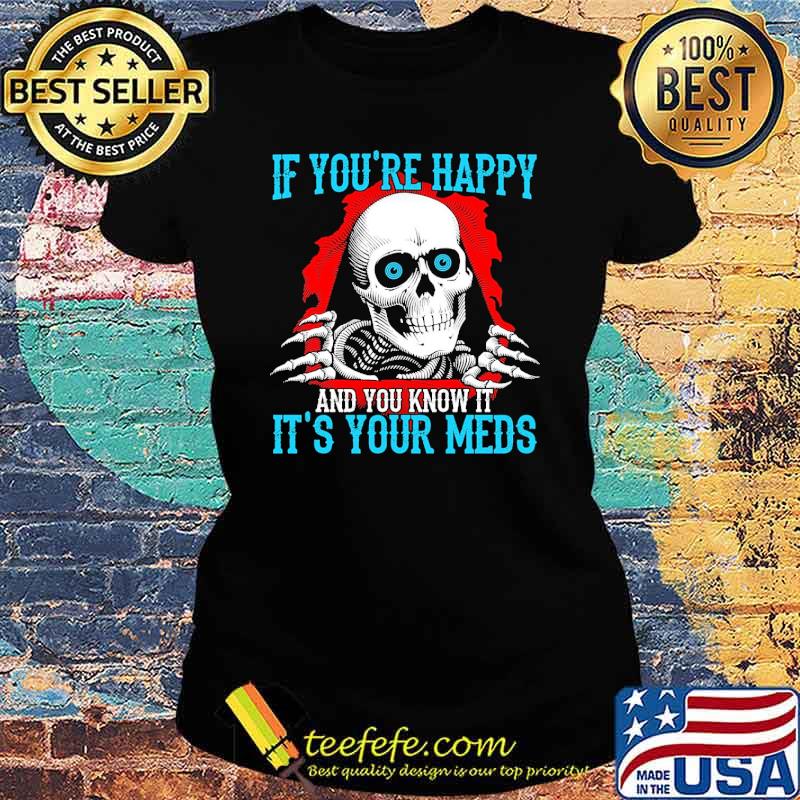 Best if youre happy and you know it its your meds skull tattoo s Ladies tee Best if youre happy and you know it its your meds skull tattoo s Ladies tee