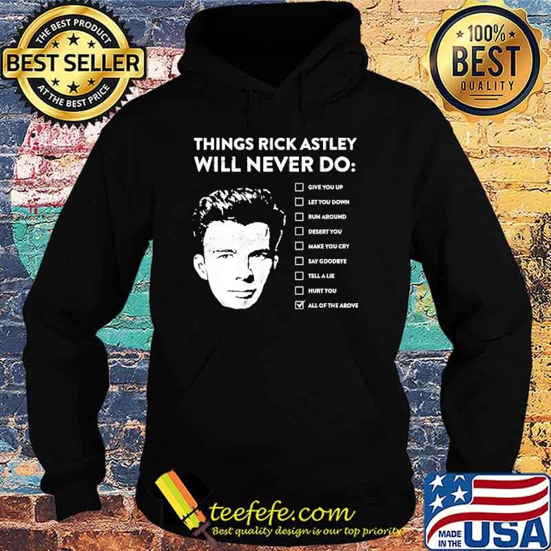 Best things Rick Astley Will Never Do All Of The Above Shirt Hoodie Best things Rick Astley Will Never Do All Of The Above Shirt Hoodie