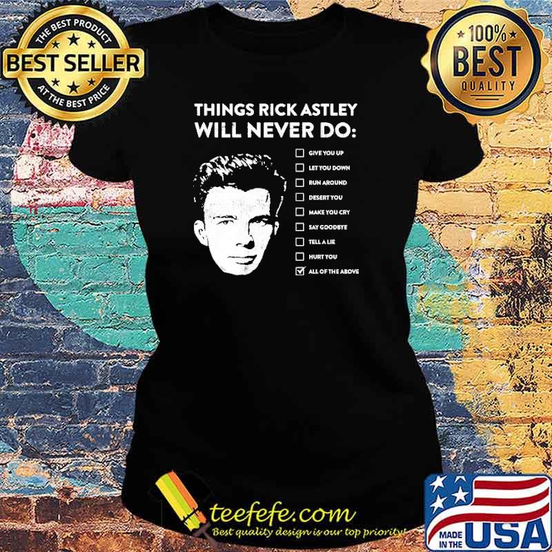 Best things Rick Astley Will Never Do All Of The Above Shirt Ladies tee Best things Rick Astley Will Never Do All Of The Above Shirt Ladies tee