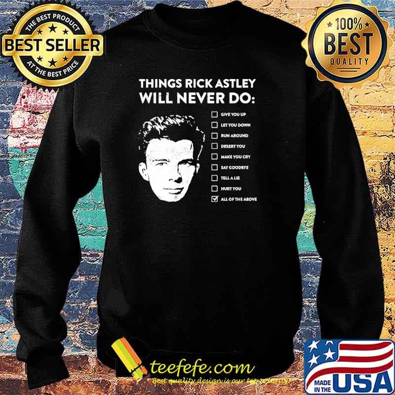 Best things Rick Astley Will Never Do All Of The Above Shirt Sweater Best things Rick Astley Will Never Do All Of The Above Shirt Sweater