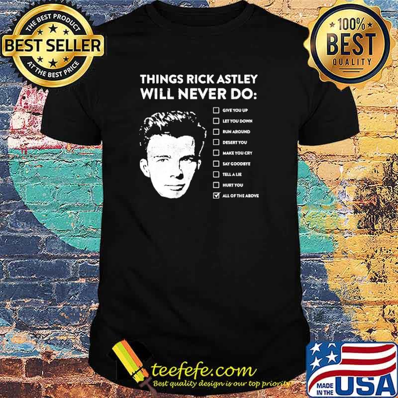 Best things Rick Astley Will Never Do All Of The Above Shirt Best things Rick Astley Will Never Do All Of The Above Shirt