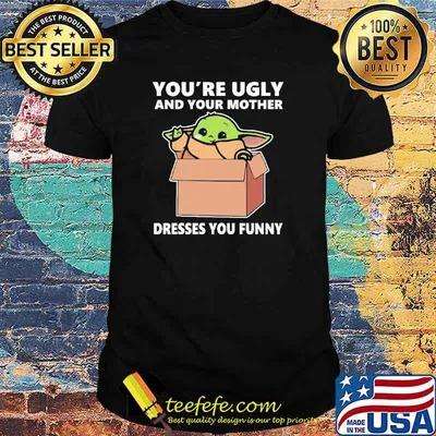 Best you'Re Ugly And Your Mother Dresses You Funny Yoda Shirt