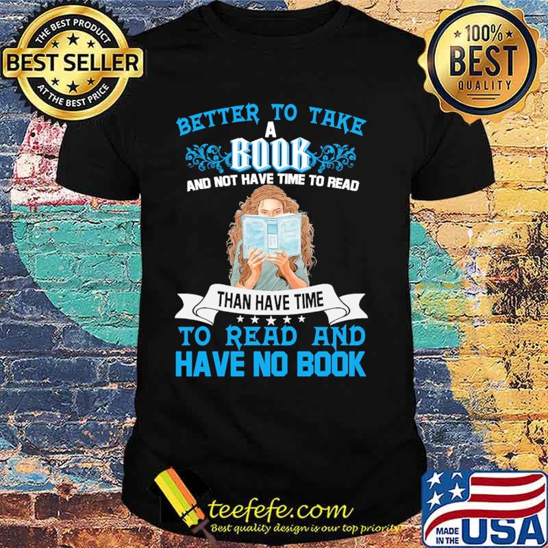 Better to take a book and not have time to read than have time to read and have no book shirt