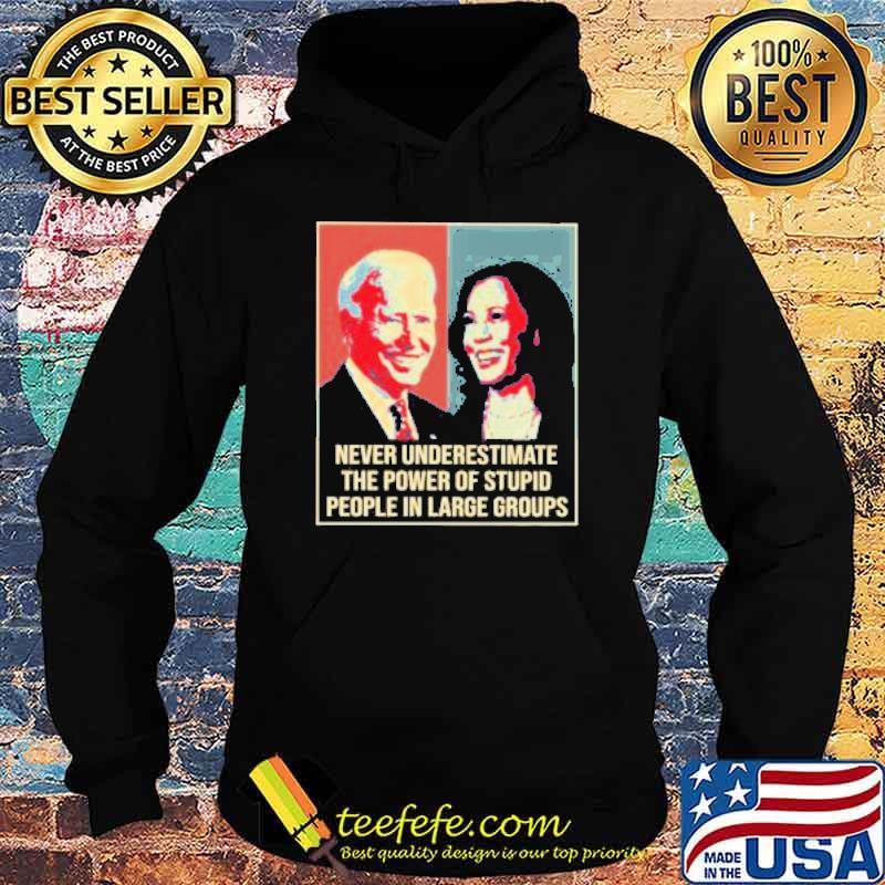 Biden and Harris Never Underestimate the Power of Stupid people in Large Groups Shirt Hoodie Biden and Harris Never Underestimate the Power of Stupid people in Large Groups Shirt Hoodie