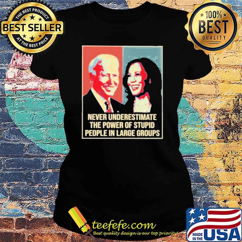 Biden and Harris Never Underestimate the Power of Stupid people in Large Groups Shirt Ladies tee Biden and Harris Never Underestimate the Power of Stupid people in Large Groups Shirt Ladies tee