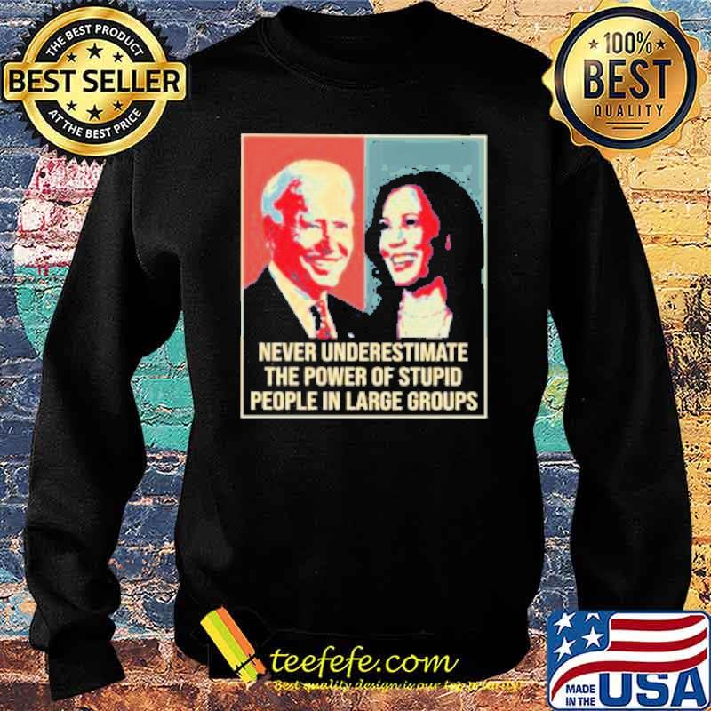 Biden and Harris Never Underestimate the Power of Stupid people in Large Groups Shirt Sweater Biden and Harris Never Underestimate the Power of Stupid people in Large Groups Shirt Sweater