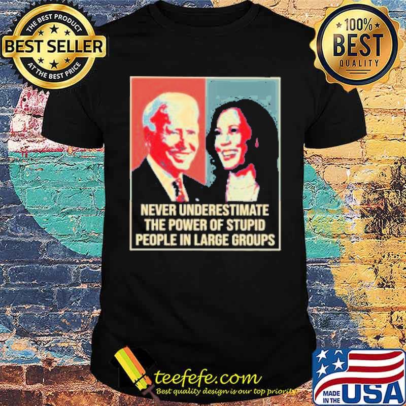 Biden and Harris Never Underestimate the Power of Stupid people in Large Groups Shirt Biden and Harris Never Underestimate the Power of Stupid people in Large Groups Shirt