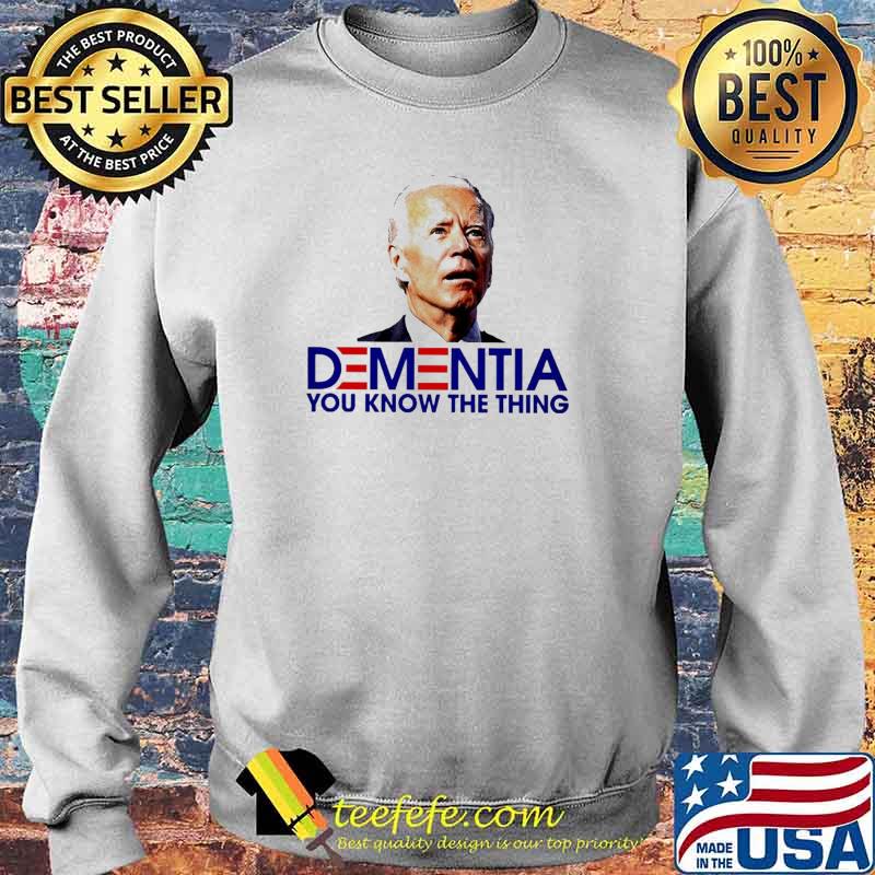 Biden Dementia you know the thing Shirt Sweater Biden Dementia you know the thing Shirt Sweater