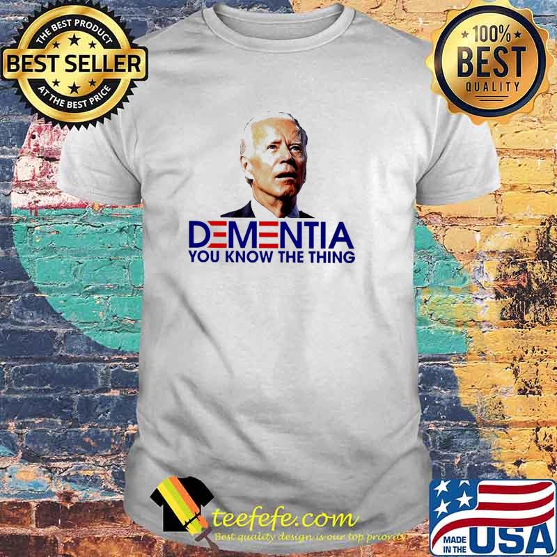 Biden Dementia you know the thing Shirt Biden Dementia you know the thing Shirt