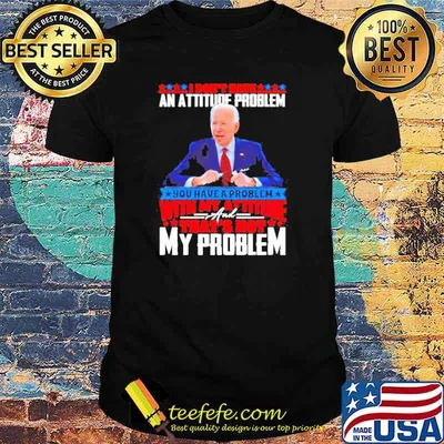 Biden I don’t have an attitude problem you have a problem shirt