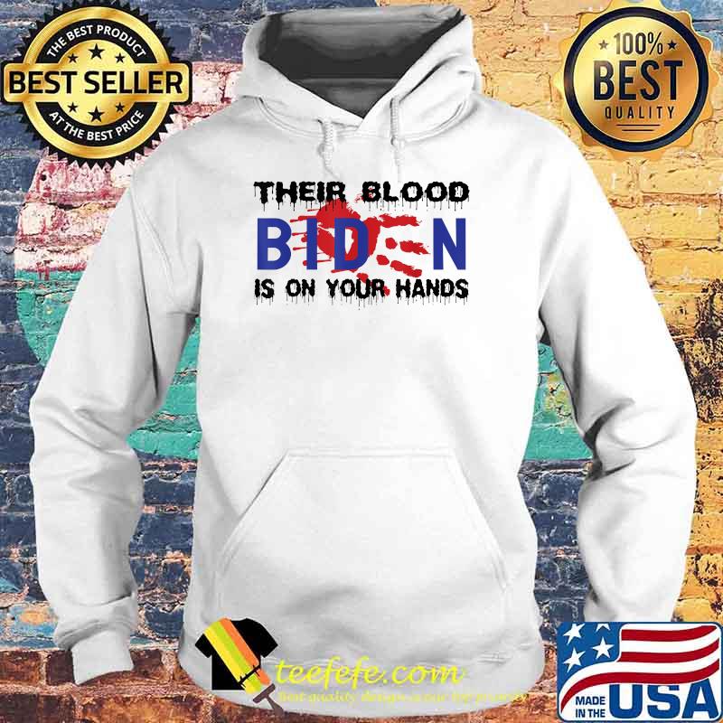 Biden Their Blood Is On Your Hands T-Shirt Hoodie Biden Their Blood Is On Your Hands T-Shirt Hoodie